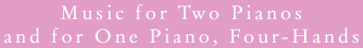 Music forTwo Pianos and for One  Piano,  Four-Hands